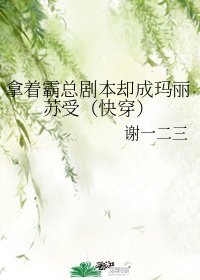 ﻿拿着霸總劇本卻成瑪麗蘇受（快穿）